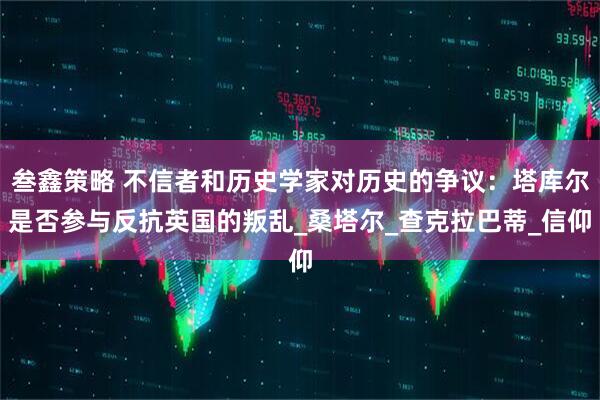 叁鑫策略 不信者和历史学家对历史的争议：塔库尔是否参与反抗英国的叛乱_桑塔尔_查克拉巴蒂_信仰