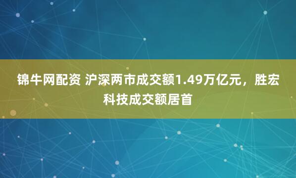 锦牛网配资 沪深两市成交额1.49万亿元，胜宏科技成交额居首