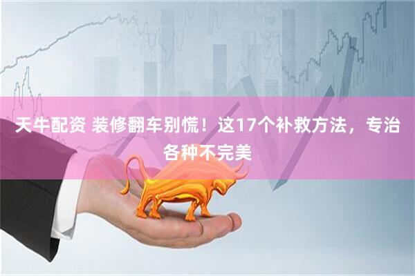 天牛配资 装修翻车别慌！这17个补救方法，专治各种不完美