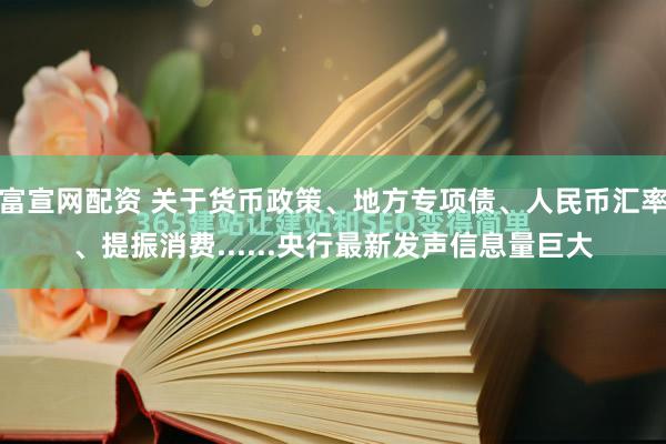 富宣网配资 关于货币政策、地方专项债、人民币汇率、提振消费......央行最新发声信息量巨大