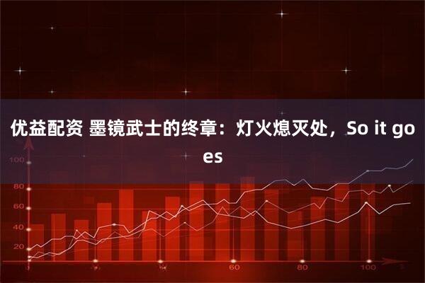 优益配资 墨镜武士的终章：灯火熄灭处，So it goes