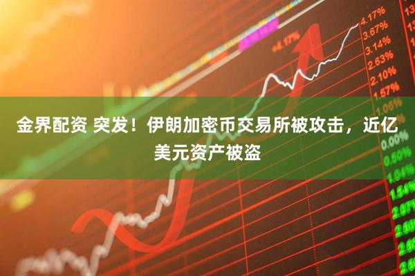 金界配资 突发！伊朗加密币交易所被攻击，近亿美元资产被盗