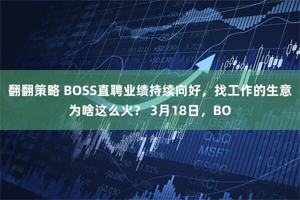 翻翻策略 BOSS直聘业绩持续向好，找工作的生意为啥这么火？ 3月18日，BO