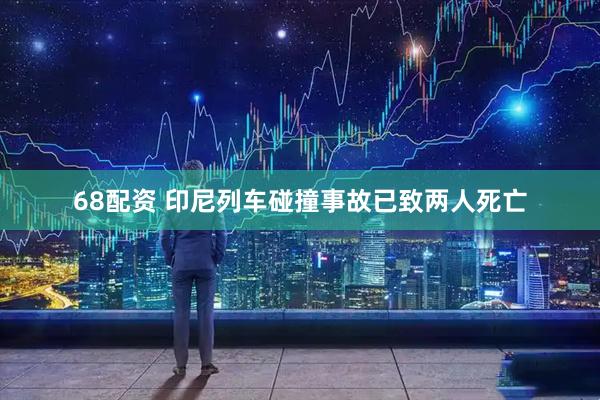 68配资 印尼列车碰撞事故已致两人死亡